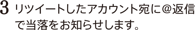 3.リツイートしたアカウント宛に＠返信で当落をおしらせします。