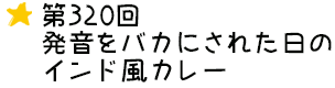 第320回 発音をバカにされた日のインド風カレー
