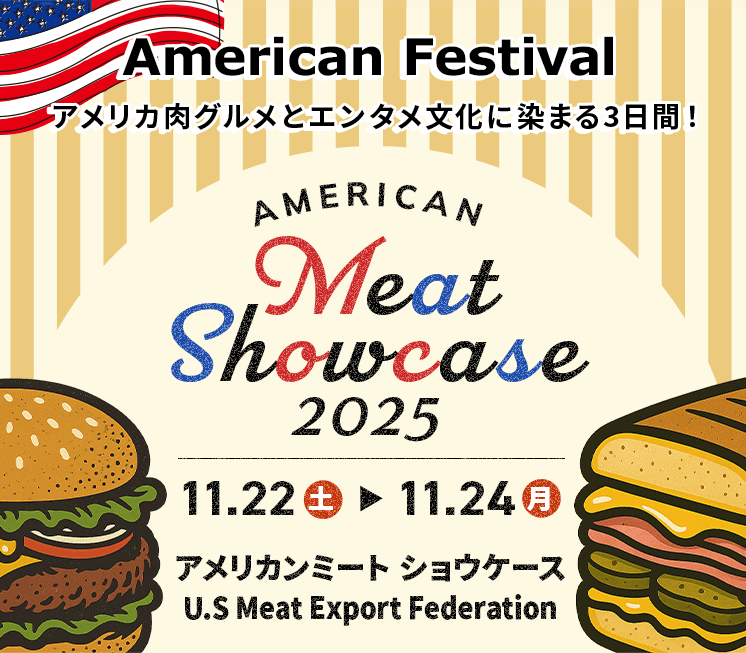 American Festival アメリカ肉グルメとエンタメ文化に染まる3日間！ AMERICAN MeatShowcase2025 11.22 土 → 11.24 月