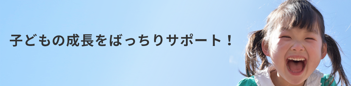 子どもの成長をバッチリサポート！