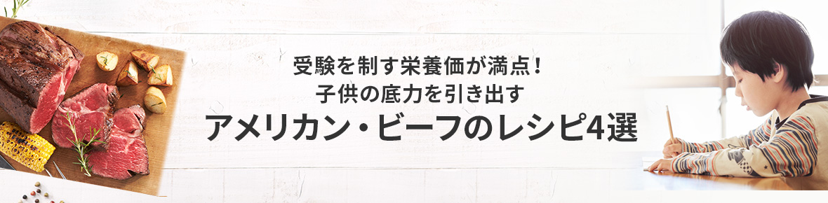 受験を制す栄養価が満点！子供の底力を引き出すアメリカン・ビーフのレシピ4選