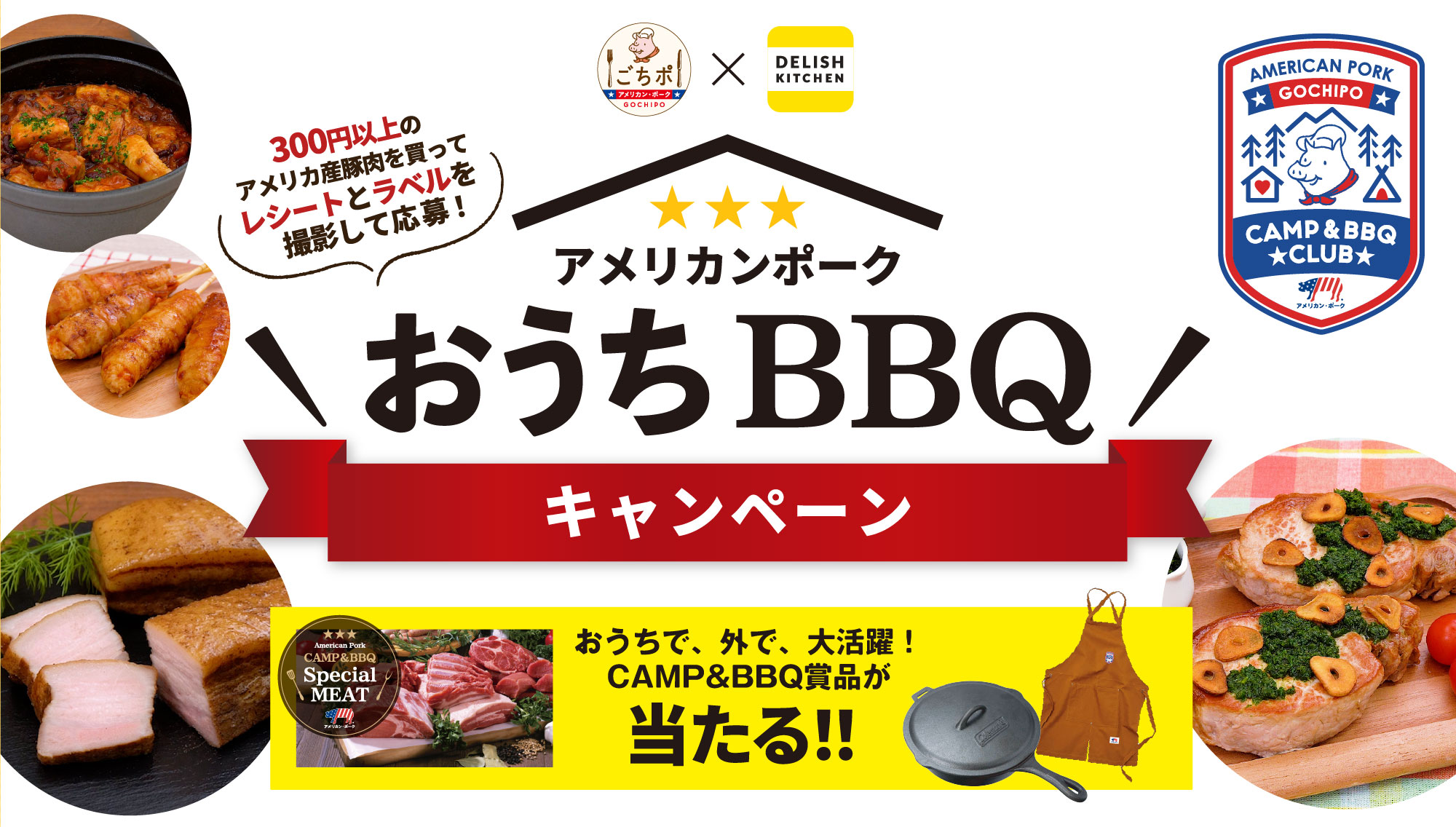 
            アメリカンポーク
            おうちBBQ
            キャンペーン
            おうちで、外で、大活躍！
            CAMP&BBQ賞品が
            当たる!!
          