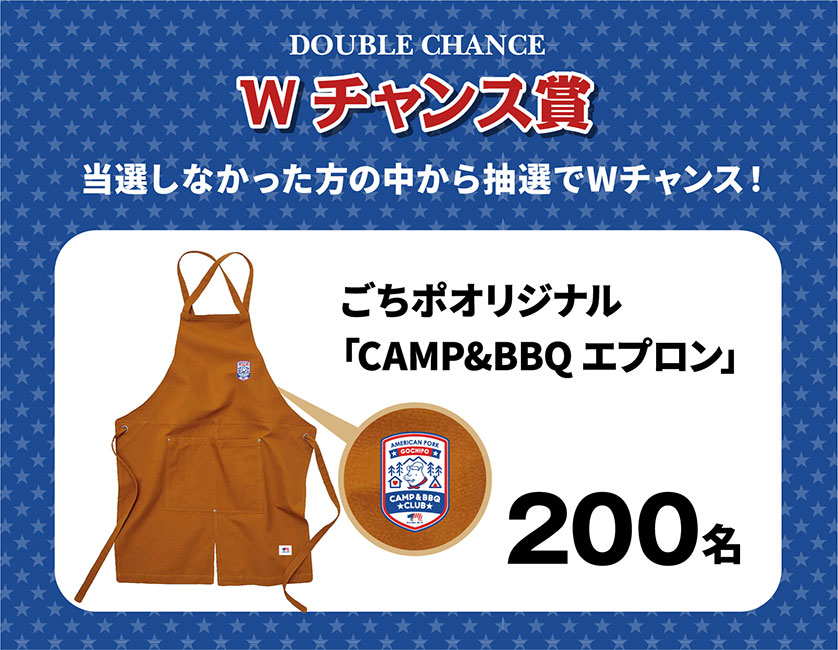 
            Wチャンス賞
            当選しなかった方の中から抽選でWチャンス！
            ごちポオリジナル
            「CAMP&BBQエプロン」
            200名
            