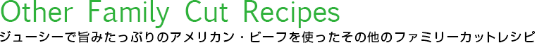 Other Family Cut Recipes ジューシーで旨みたっぷりのアメリカン・ビーフを使ったその他のファミリーカットレシピ