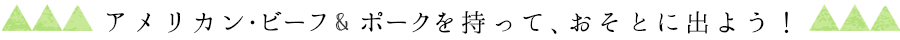 アメリカン・ビーフ&ポークを持って、おそとに出よう！