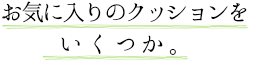 お気に入りのクッションをいくつか。