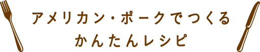 アメリカン・ポークでつくるかんたんレシピ