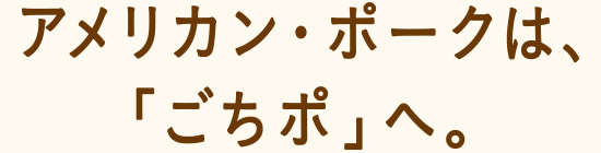 アメリカン・ポークは、「ごちポ」へ。