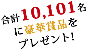 合計10,101名に豪華賞品をプレゼント!