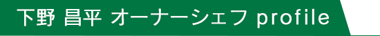 下野 昌平 オーナーシェフ profile