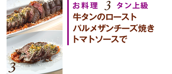 お料理3 タン上級　牛タンのロースト　パルメザンチーズ焼き　トマトソースで