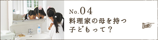 No.04 料理家の母を持つ子どもって？