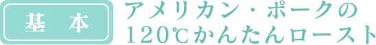 [基本] アメリカン・ポークの120℃かんたんロースト