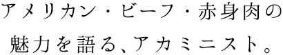 アメリカン・ビーフ・赤身肉の魅力を語る、アカミニスト。