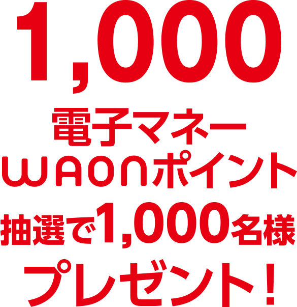 1,000電子マネーWAONポイント抽選で1,000名様プレゼント!