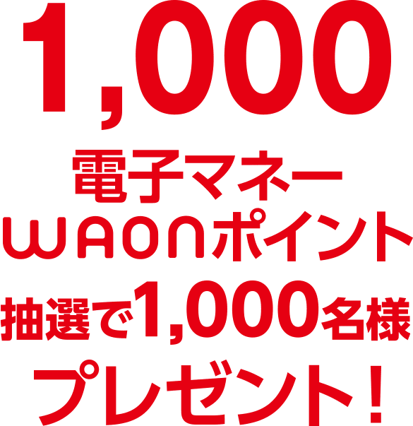 1,000電子マネーWAONポイント抽選で1,000名様プレゼント！