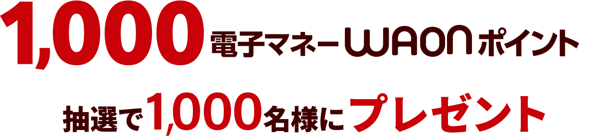 1,000電子マネーWAONポイント 抽選で1,000名様にプレゼント！