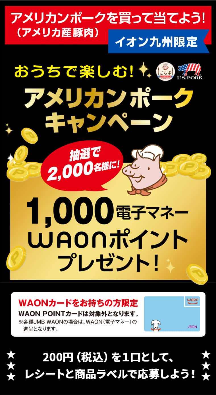 アメリカンポーク（アメリカ産豚肉）を買って当てよう! イオン九州限定 おうちで楽しむ！ アメリカンポークキャンペーン 抽選で2,000名様に！ 1,000電子マネーWAONポイントプレゼント！