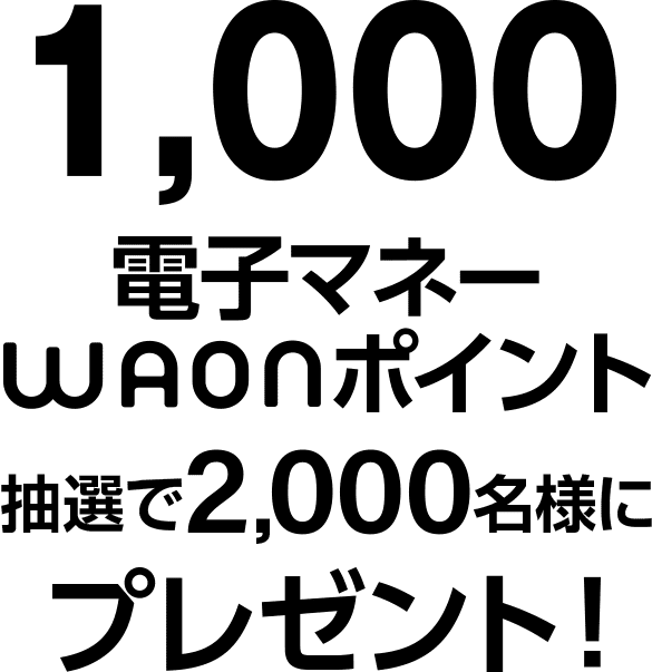 1,000電子マネーWAONポイント抽選で2,000名様にプレゼント！