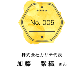 vol.005 株式会社カリテ代表　加藤　紫織さん
