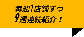 毎週1店舗ずつ 9週連続紹介！