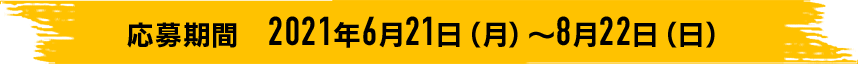 応募期間 2021年6月21日(月)~8月22日(日)