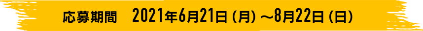 応募期間 2021年6月21日（月）～8月22日（日）