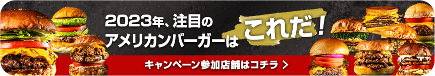 2023年、注目のアメリカンバーガーはこれだ！キャンペーン参加店舗はコチラ