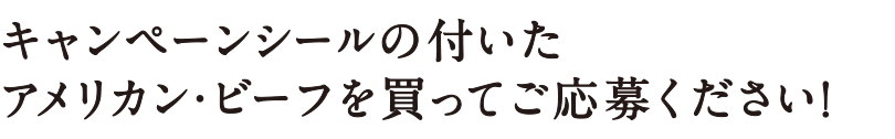 キャンペーンシールの付いたアメリカン・ビーフを買ってご応募ください！