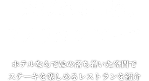 選ばれる品格。アメリカンビーフ ホテルならではの落ち着いた空間でステーキを楽しめるレストランを紹介