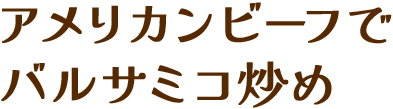 アメリカンビーフのバルサミコ炒め