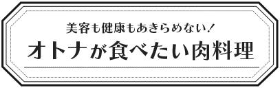 美容も健康もあきらめない！オトナが食べたい肉料理