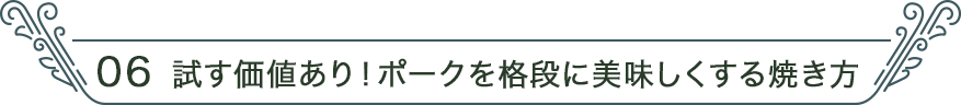 06 試す価値あり！ポークを格段に美味しくする焼き方