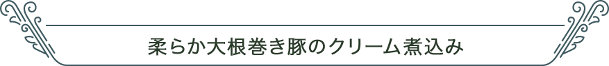 柔らか大根巻き豚のクリーム煮込み