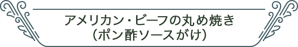 アメリカン・ビーフの丸め焼き（ポン酢ソースがけ）