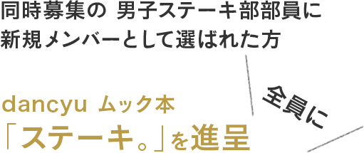 同時募集の男子ステーキ部部員に新規メンバーとして選ばれた方全員にdancyuムック本「ステーキ。」を進呈