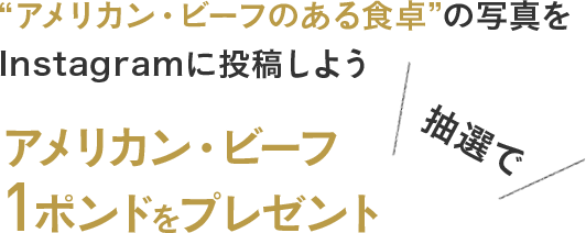 “アメリカン・ビーフのある食卓”の写真をInstagramに投稿しよう 抽選でアメリカン・ビーフ1ポンドをプレゼント