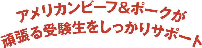 アメリカンビーフ＆ポークが頑張る受験生をしっかりサポート