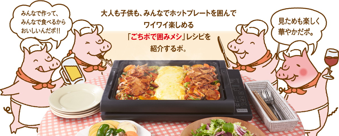 大人も子供も、みんなでホットプレートを囲んでワイワイ楽しめる「ごちポで囲みメシ」レシピを紹介するポ。