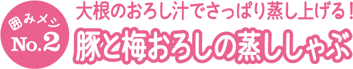 囲みメシNo.2 大根のおろし汁でさっぱり蒸し上げる！ 豚と梅おろしの蒸ししゃぶ