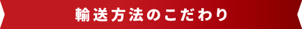 輸送方法のこだわり