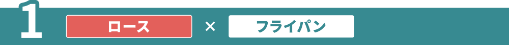 1 ロース×フライパン