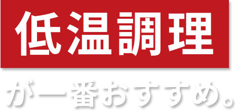 低温調理が一番おすすめ。