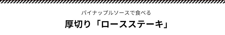 パイナップルソースで食べる厚切り「ロースステーキ」