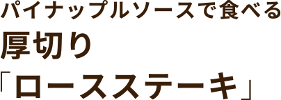 パイナップルソースで食べる 厚切り「ロースステーキ」