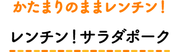 かたまりのままレンチン！ レンチン！サラダポーク