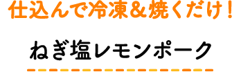 仕込んで冷凍＆焼くだけ！ ねぎ塩レモンポーク