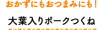 おかずにもおつまみにも！ 大葉入りポークつくね