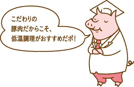 こだわりの豚肉だからこそ、低温調理がおすすめだポ！