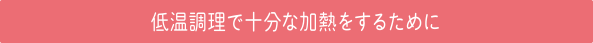 低温調理で十分な加熱をするために